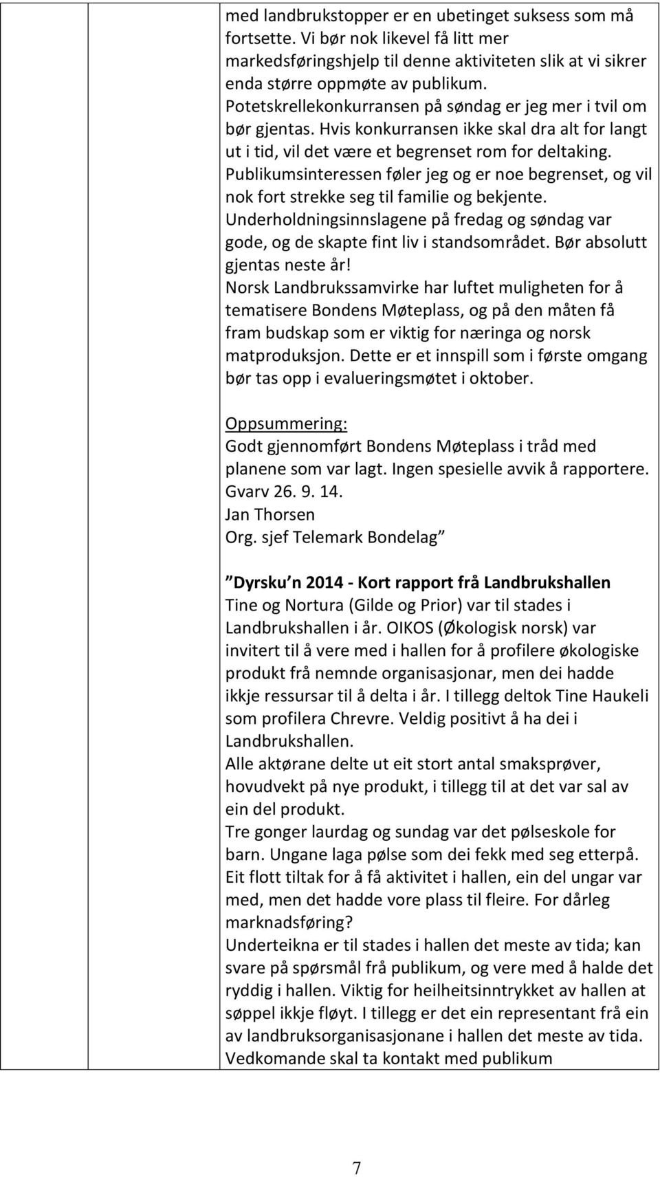 Publikumsinteressen føler jeg og er noe begrenset, og vil nok fort strekke seg til familie og bekjente. Underholdningsinnslagene på fredag og søndag var gode, og de skapte fint liv i standsområdet.