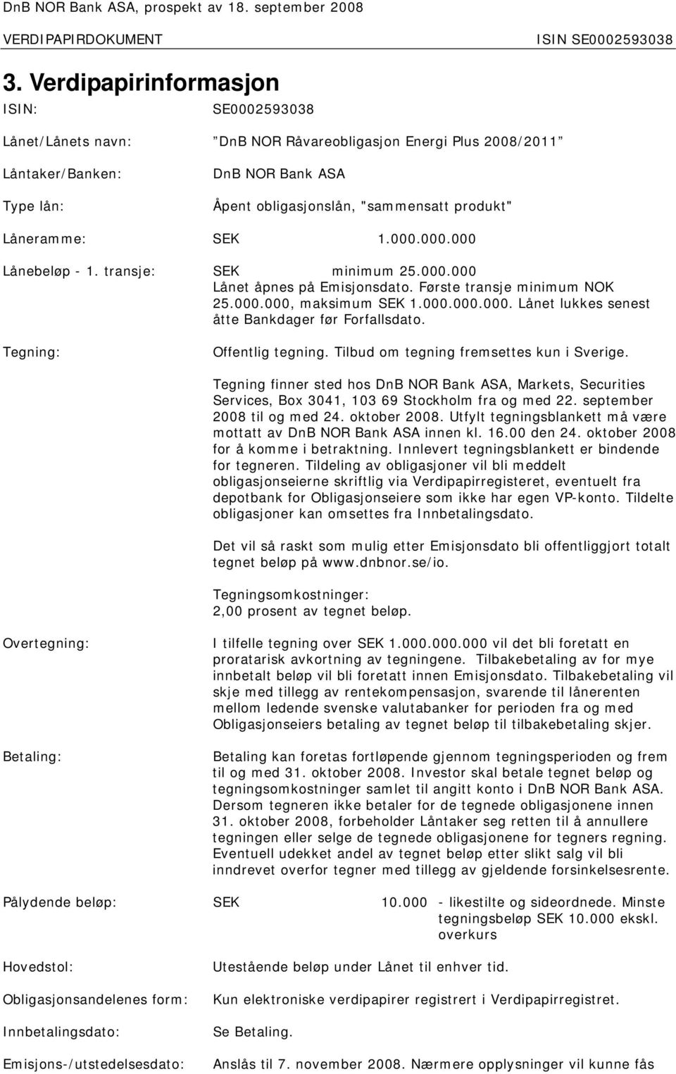 Tegning: Offentlig tegning. Tilbud om tegning fremsettes kun i Sverige. Tegning finner sted hos DnB NOR Bank ASA, Markets, Securities Services, Box 3041, 103 69 Stockholm fra og med 22.