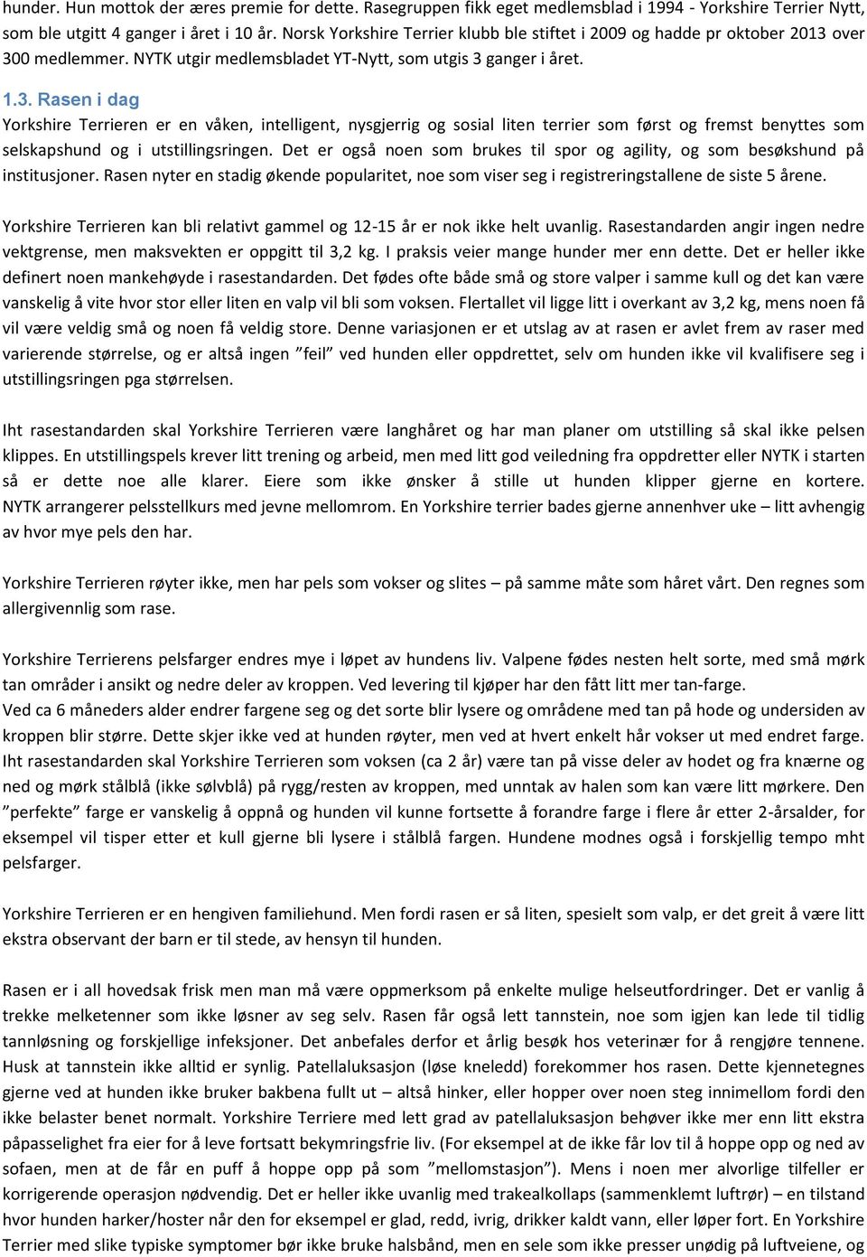 over 300 medlemmer. NYTK utgir medlemsbladet YT-Nytt, som utgis 3 ganger i året. 1.3. Rasen i dag Yorkshire Terrieren er en våken, intelligent, nysgjerrig og sosial liten terrier som først og fremst benyttes som selskapshund og i utstillingsringen.