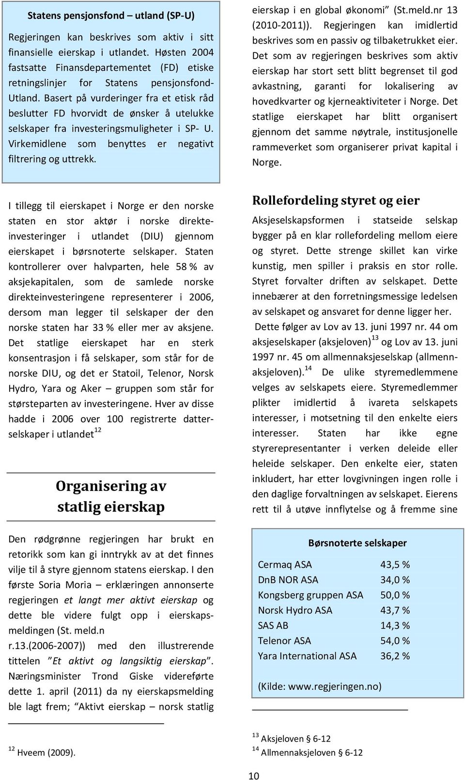 Basert på vurderinger fra et etisk råd beslutter FD hvorvidt de ønsker å utelukke selskaper fra investeringsmuligheter i SP- U. Virkemidlene som benyttes er negativt filtrering og uttrekk.