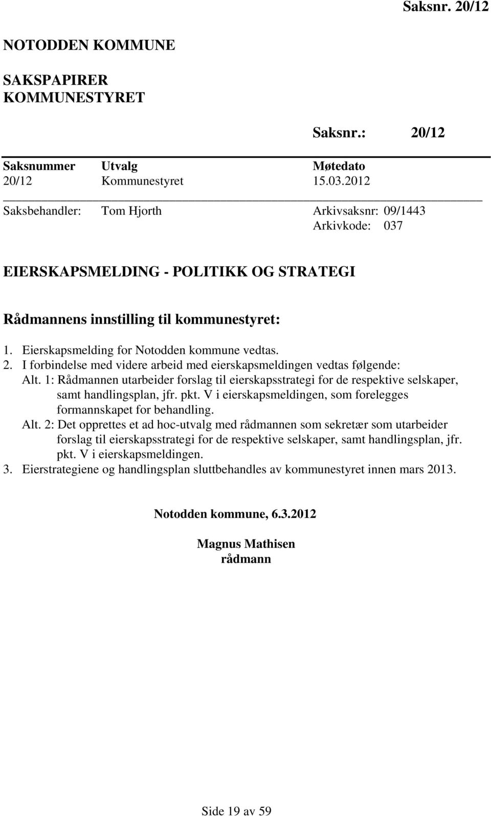 I forbindelse med videre arbeid med eierskapsmeldingen vedtas følgende: Alt. 1: Rådmannen utarbeider forslag til eierskapsstrategi for de respektive selskaper, samt handlingsplan, jfr. pkt.