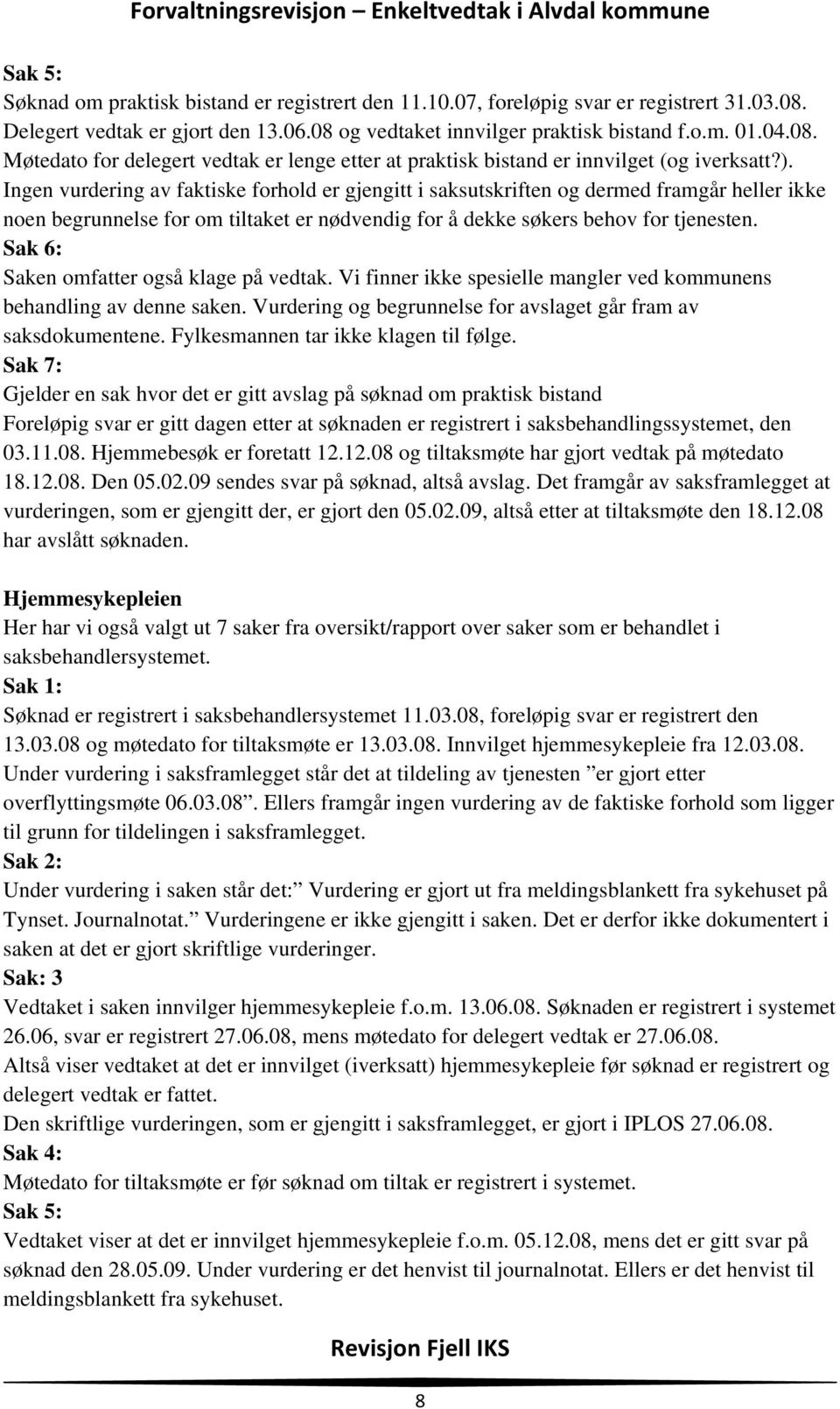 Sak 6: Saken omfatter også klage på vedtak. Vi finner ikke spesielle mangler ved kommunens behandling av denne saken. Vurdering og begrunnelse for avslaget går fram av saksdokumentene.