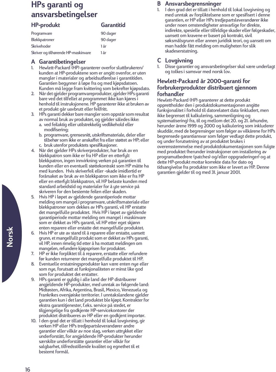 Garantien begynner å løpe fra og med kjøpsdatoen. Kunden må legge fram kvittering som bekrefter kjøpsdato. 2.