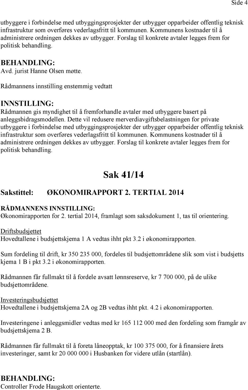 Rådmannens innstilling enstemmig vedtatt Rådmannen gis myndighet til å fremforhandle avtaler med utbyggere basert på anleggsbidragsmodellen.