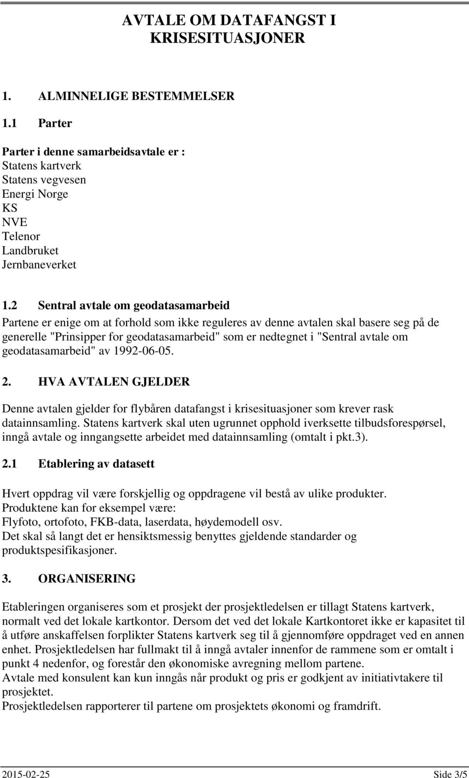 2 Sentral avtale om geodatasamarbeid Partene er enige om at forhold som ikke reguleres av denne avtalen skal basere seg på de generelle "Prinsipper for geodatasamarbeid" som er nedtegnet i "Sentral