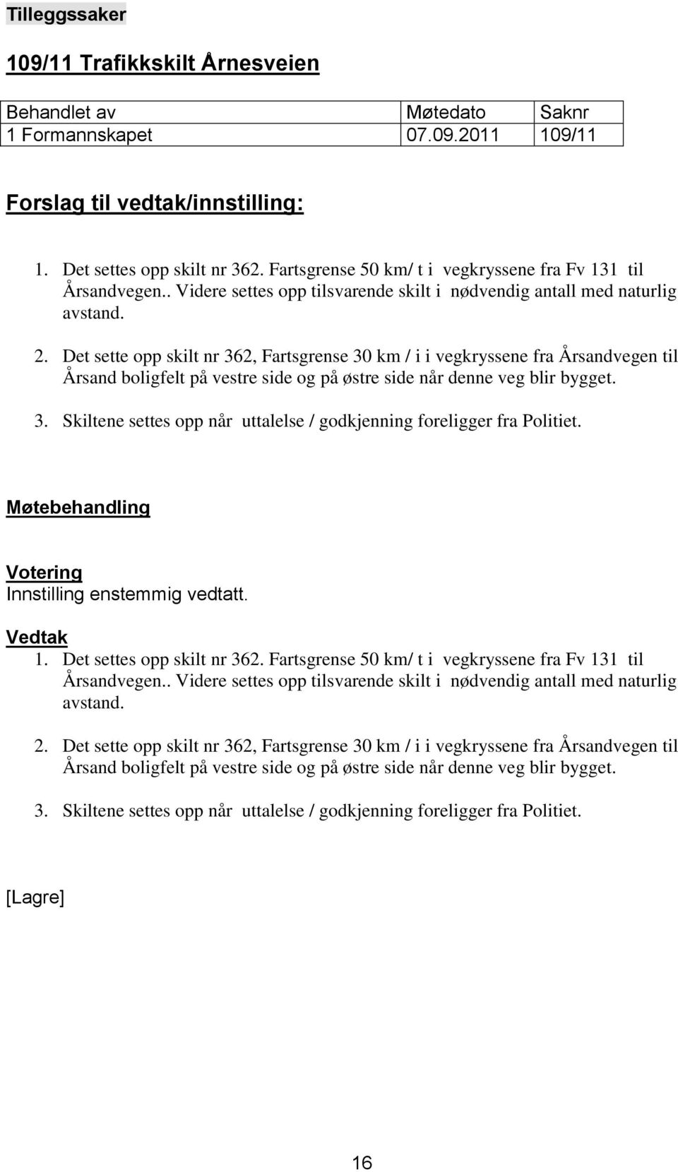 Det sette opp skilt nr 362, Fartsgrense 30 km / i i vegkryssene fra Årsandvegen til Årsand boligfelt på vestre side og på østre side når denne veg blir bygget. 3. Skiltene settes opp når uttalelse / godkjenning foreligger fra Politiet.