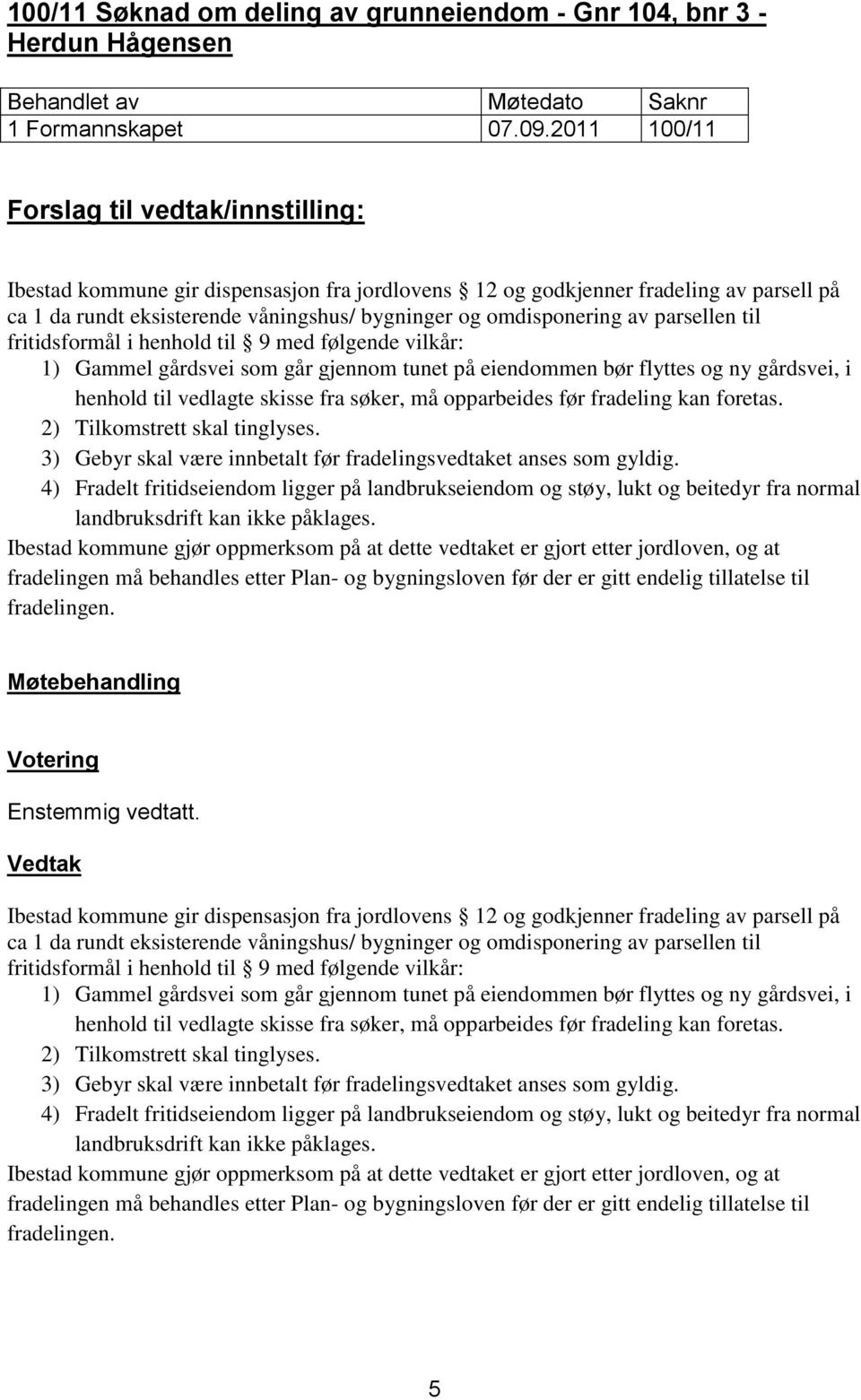 henhold til 9 med følgende vilkår: 1) Gammel gårdsvei som går gjennom tunet på eiendommen bør flyttes og ny gårdsvei, i henhold til vedlagte skisse fra søker, må opparbeides før fradeling kan foretas.