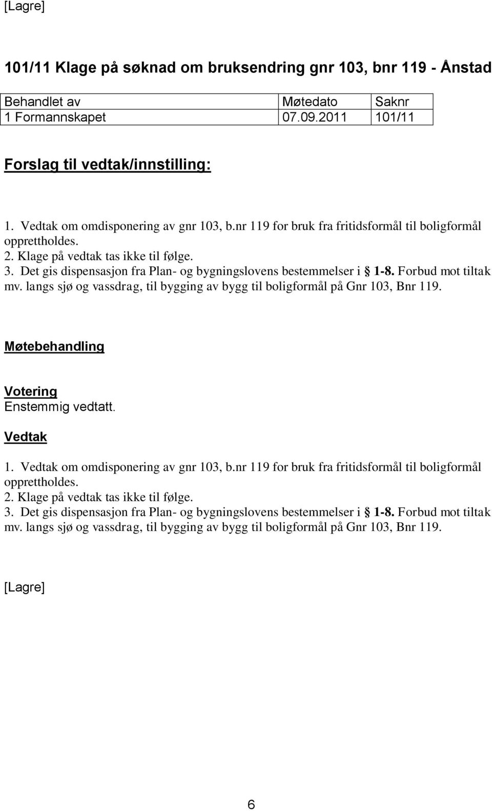 Forbud mot tiltak mv. langs sjø og vassdrag, til bygging av bygg til boligformål på Gnr 103, Bnr 119. Enstemmig vedtatt. 1. om omdisponering av gnr 103, b. Forbud mot tiltak mv.