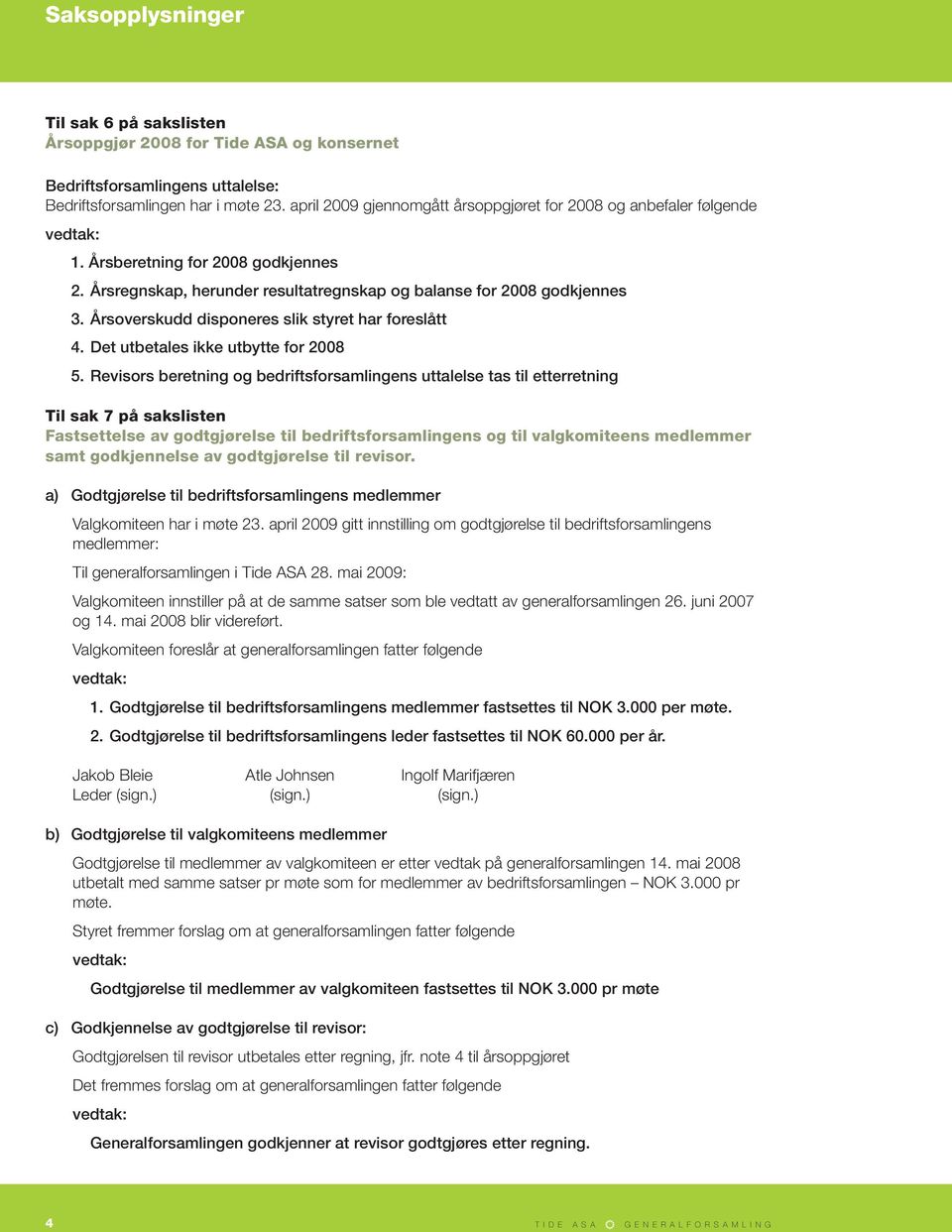 Årsoverskudd disponeres slik styret har foreslått 4. Det utbetales ikke utbytte for 2008 5.