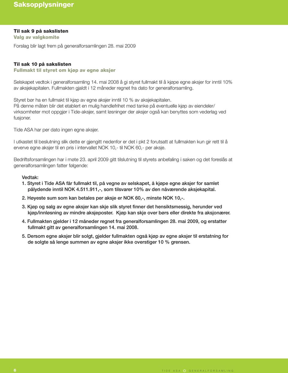 mai 2008 å gi styret fullmakt til å kjøpe egne aksjer for inntil 10% av aksjekapitalen. Fullmakten gjaldt i 12 måneder regnet fra dato for generalforsamling.