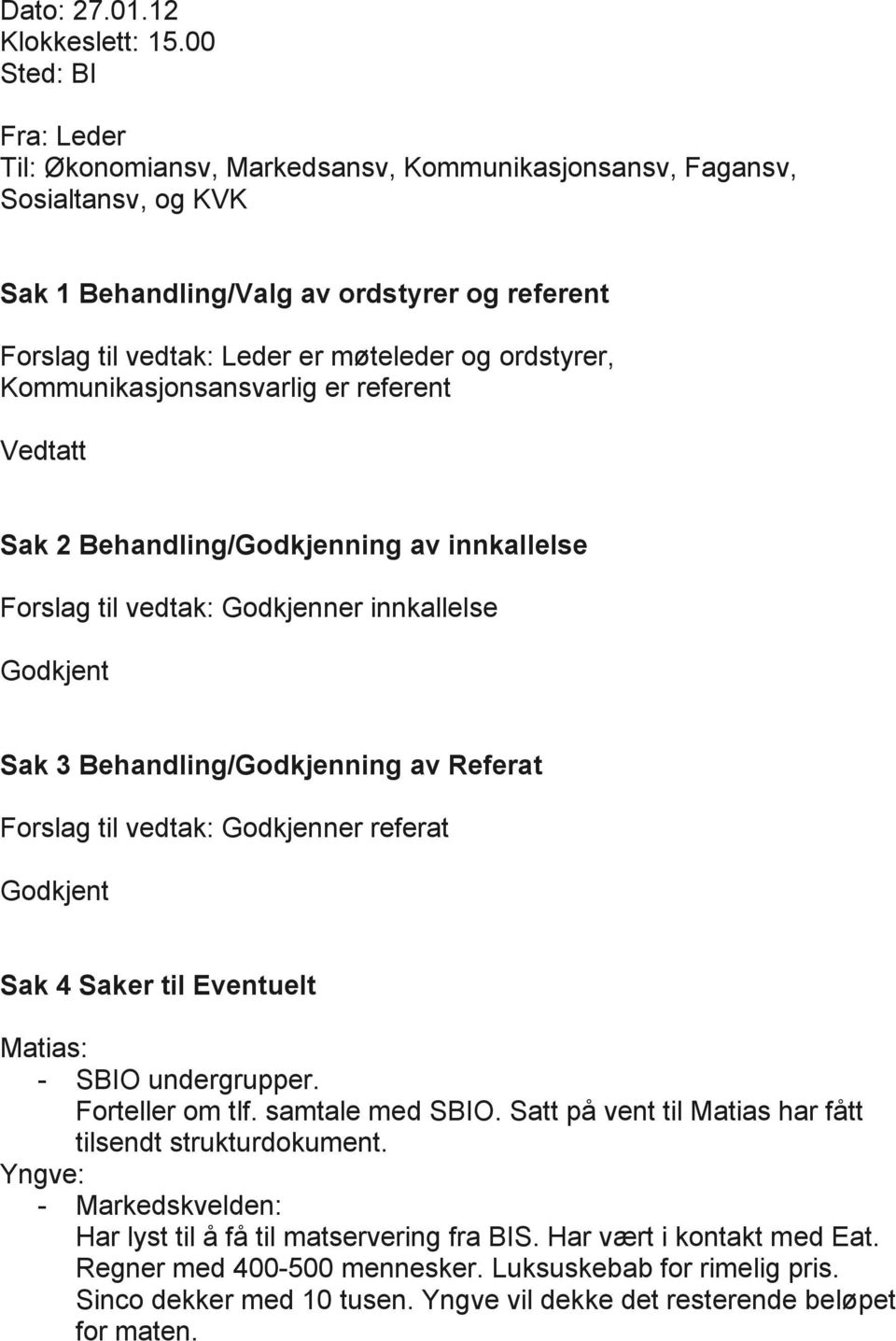 ordstyrer, Kommunikasjonsansvarlig er referent Vedtatt Sak 2 Behandling/Godkjenning av innkallelse Forslag til vedtak: Godkjenner innkallelse Godkjent Sak 3 Behandling/Godkjenning av Referat Forslag