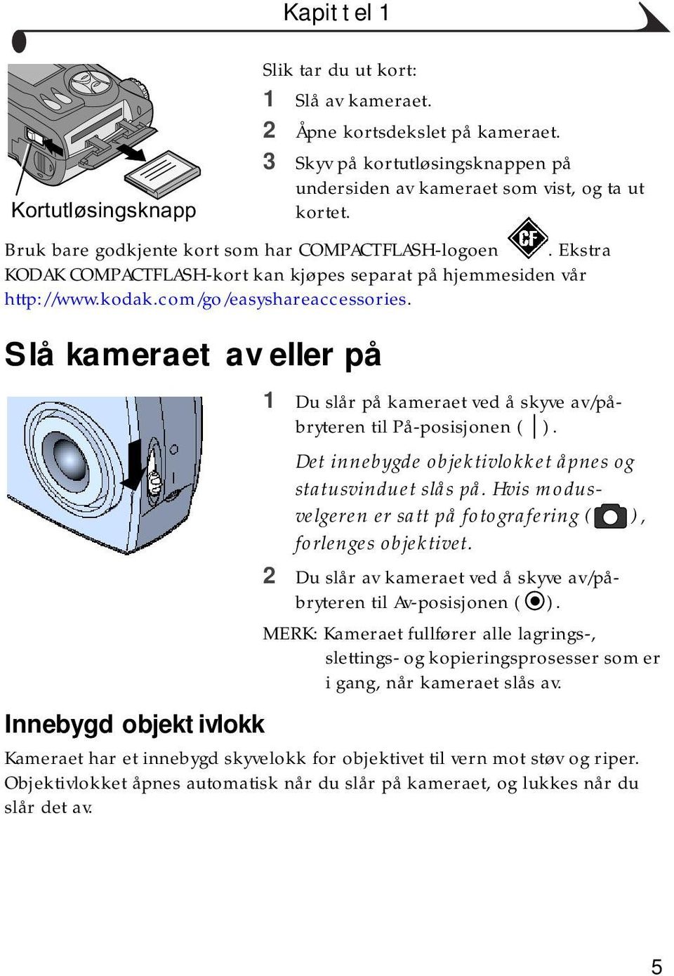 Slå kameraet av eller på 1 Du slår på kameraet ved å skyve av/påbryteren til På-posisjonen ( ). Det innebygde objektivlokket åpnes og statusvinduet slås på.