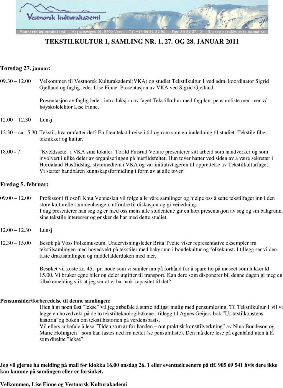 30 Lunsj Presentasjon av faglig leder, introduksjon av faget Tekstilkultur med fagplan, pensumliste med mer v/ høyskolelektor Lise Finne. 12.30 ca.15.30 Tekstil, hva omfatter det?