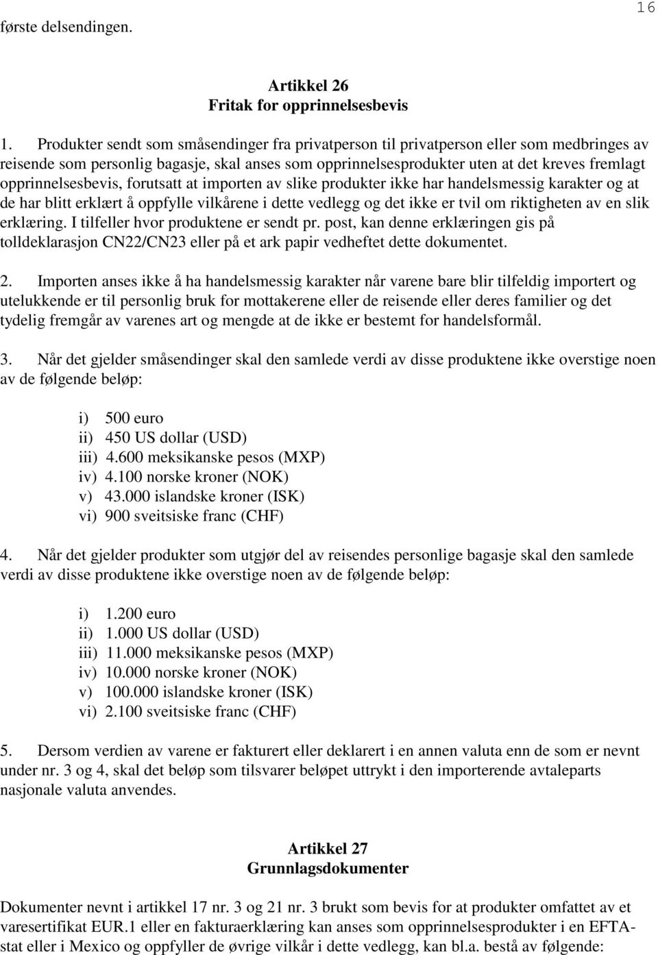 opprinnelsesbevis, forutsatt at importen av slike produkter ikke har handelsmessig karakter og at de har blitt erklært å oppfylle vilkårene i dette vedlegg og det ikke er tvil om riktigheten av en
