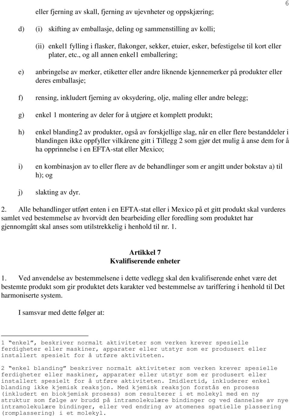 , og all annen enkel1 emballering; e) anbringelse av merker, etiketter eller andre liknende kjennemerker på produkter eller deres emballasje; f) rensing, inkludert fjerning av oksydering, olje,