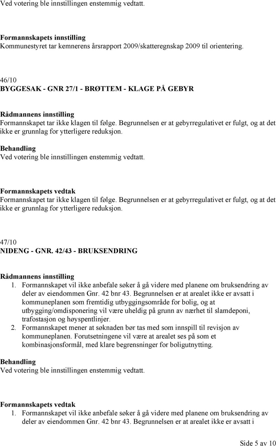 Formannskapets vedtak Formannskapet tar ikke klagen til følge. Begrunnelsen er at gebyrregulativet er fulgt, og at det ikke er grunnlag for ytterligere reduksjon. 47/10 NIDENG - GNR.