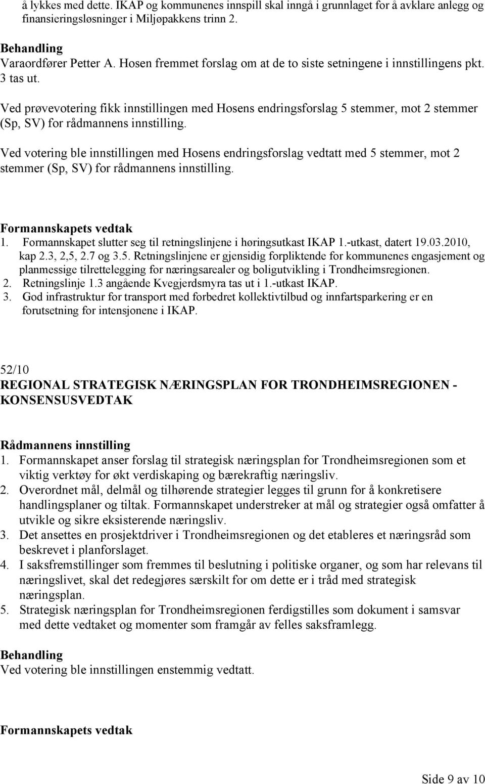 Ved prøvevotering fikk innstillingen med Hosens endringsforslag 5 stemmer, mot 2 stemmer (Sp, SV) for rådmannens innstilling.