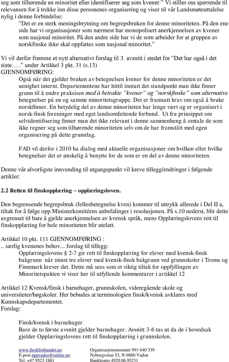 for denne minoriteten. På den ene side har vi organisasjoner som nærmest har monopolisert anerkjennelsen av kvener som nasjonal minoritet.