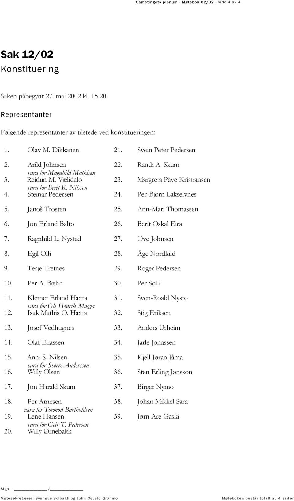 Per-Bjørn Lakselvnes 5. Janoš Trosten 25. Ann-Mari Thomassen 6. Jon Erland Balto 26. Berit Oskal Eira 7. Ragnhild L. Nystad 27. Ove Johnsen 8. Egil Olli 28. Åge Nordkild 9. Terje Tretnes 29.