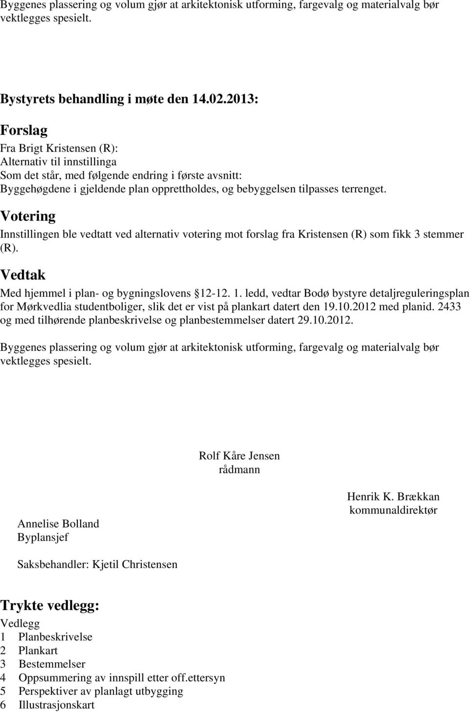 terrenget. Votering Innstillingen ble vedtatt ved alternativ votering mot forslag fra Kristensen (R) som fikk 3 stemmer (R).