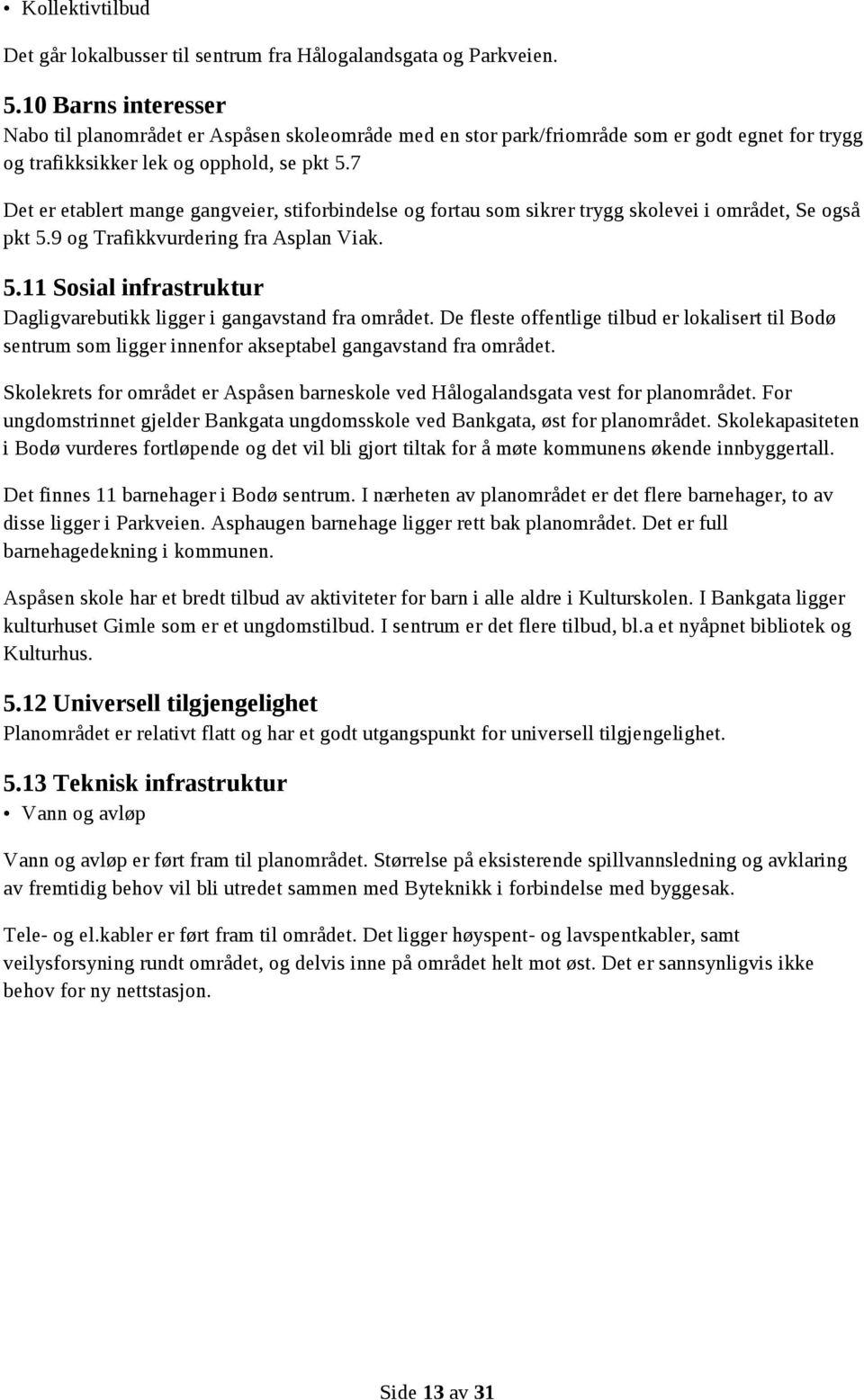 7 Det er etablert mange gangveier, stiforbindelse og fortau som sikrer trygg skolevei i området, Se også pkt 5.9 og Trafikkvurdering fra Asplan Viak. 5.11 Sosial infrastruktur Dagligvarebutikk ligger i gangavstand fra området.