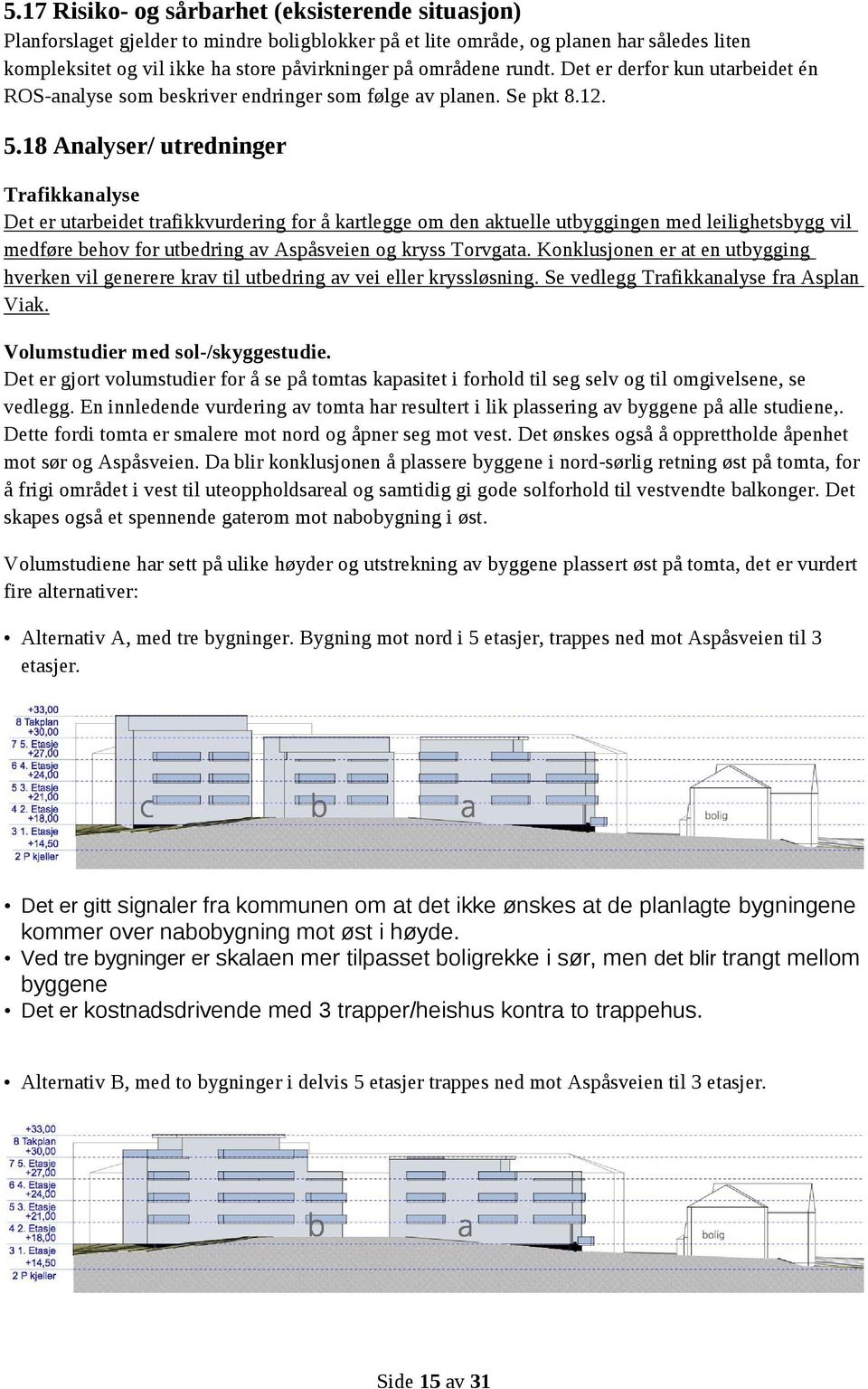 18 Analyser/ utredninger Trafikkanalyse Det er utarbeidet trafikkvurdering for å kartlegge om den aktuelle utbyggingen med leilighetsbygg vil medføre behov for utbedring av Aspåsveien og kryss