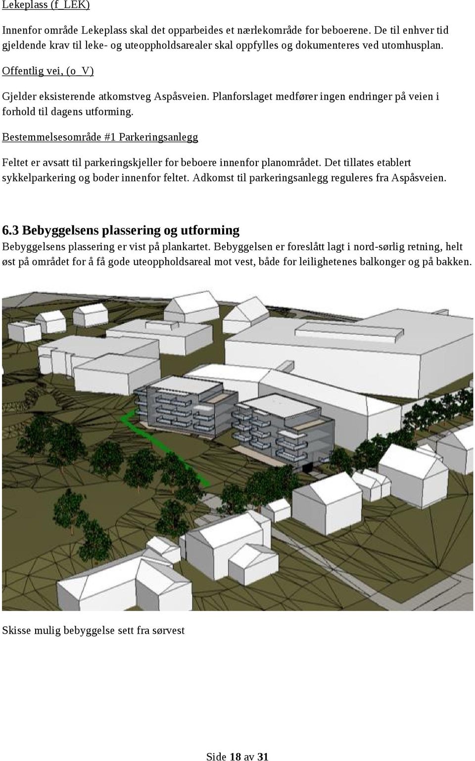 Planforslaget medfører ingen endringer på veien i forhold til dagens utforming. Bestemmelsesområde #1 Parkeringsanlegg Feltet er avsatt til parkeringskjeller for beboere innenfor planområdet.