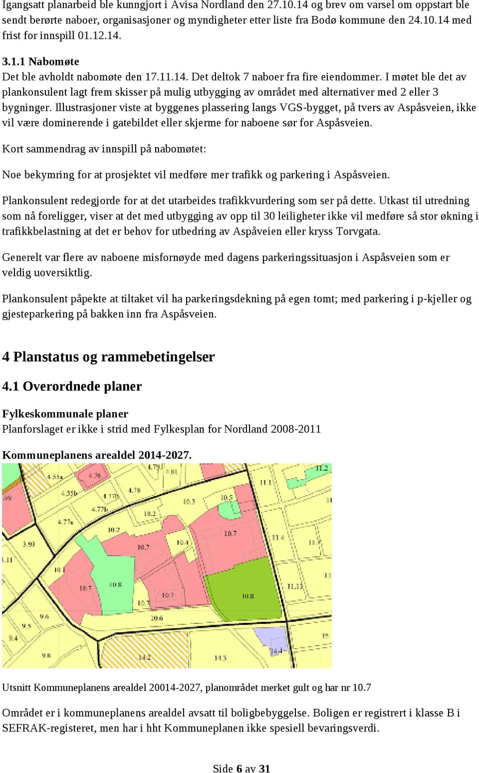 I møtet ble det av plankonsulent lagt frem skisser på mulig utbygging av området med alternativer med 2 eller 3 bygninger.