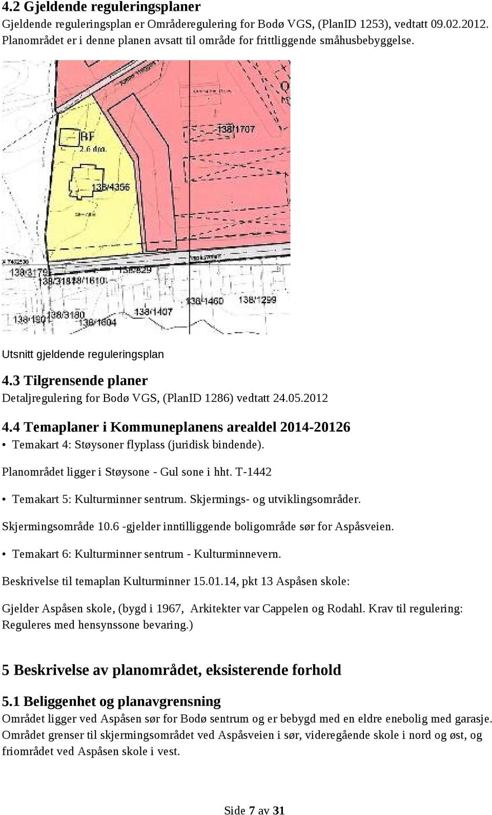 05.2012 4.4 Temaplaner i Kommuneplanens arealdel 2014-20126 Temakart 4: Støysoner flyplass (juridisk bindende). Planområdet ligger i Støysone - Gul sone i hht. T-1442 Temakart 5: Kulturminner sentrum.
