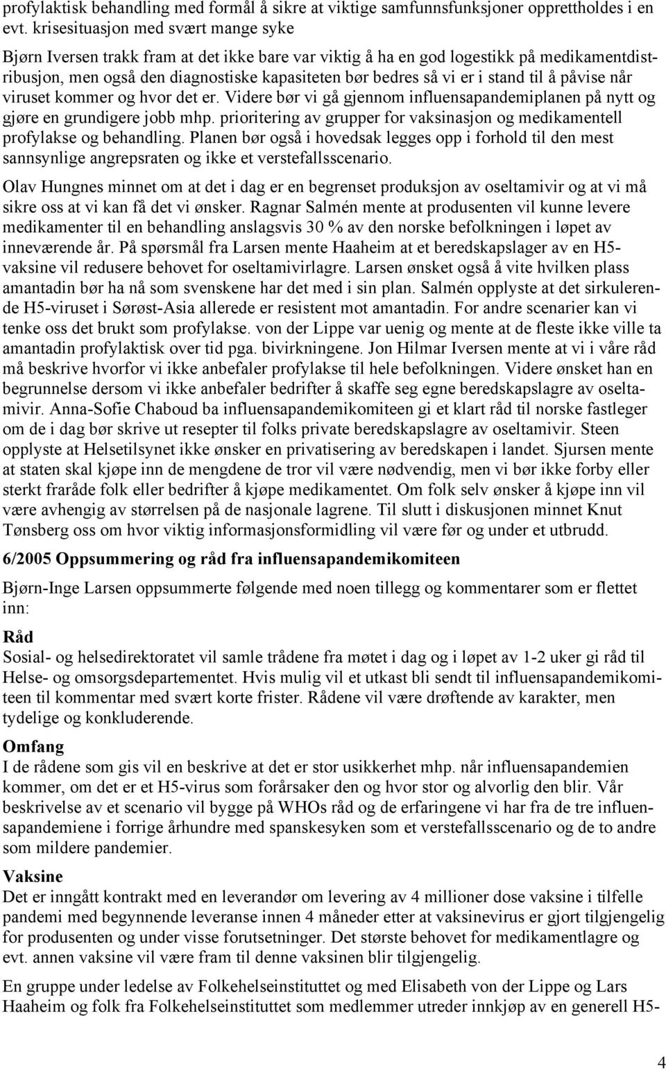 stand til å påvise når viruset kommer og hvor det er. Videre bør vi gå gjennom influensapandemiplanen på nytt og gjøre en grundigere jobb mhp.