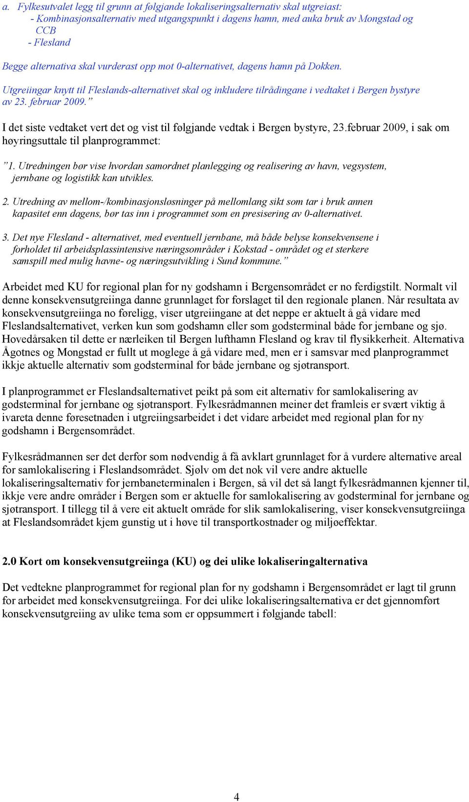 I det siste vedtaket vert det og vist til følgjande vedtak i Bergen bystyre, 23.februar 2009, i sak om høyringsuttale til planprogrammet: 1.