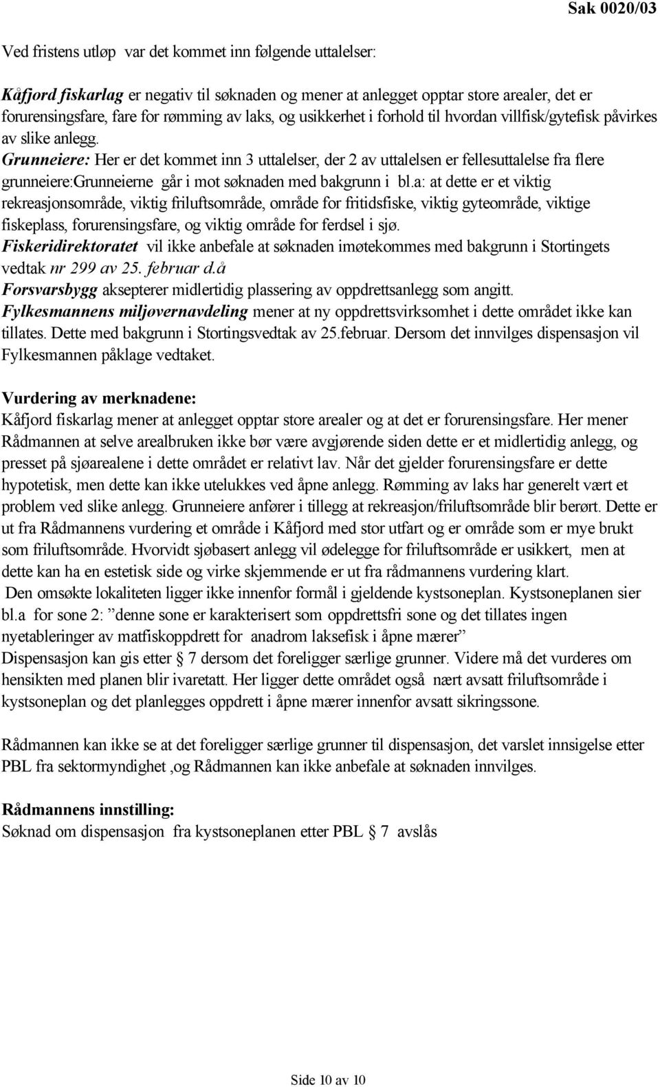 Grunneiere: Her er det kommet inn 3 uttalelser, der 2 av uttalelsen er fellesuttalelse fra flere grunneiere:grunneierne går i mot søknaden med bakgrunn i bl.