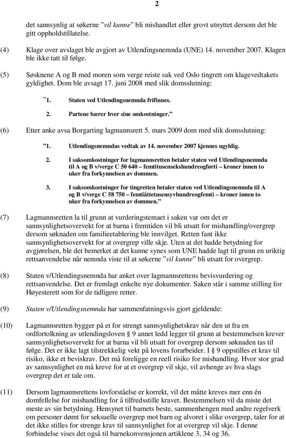 Staten ved Utlendingsnemnda frifinnes. 2. Partene bærer hver sine omkostninger. (6) Etter anke avsa Borgarting lagmannsrett 5. mars 2009 dom med slik domsslutning: 1. Utlendingsnemndas vedtak av 14.