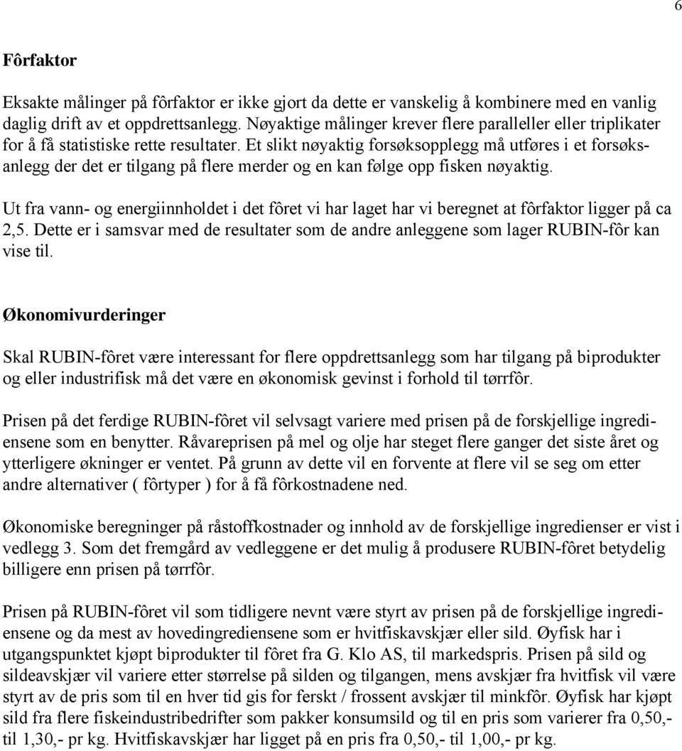 Et slikt nøyaktig forsøksopplegg må utføres i et forsøksanlegg der det er tilgang på flere merder og en kan følge opp fisken nøyaktig.