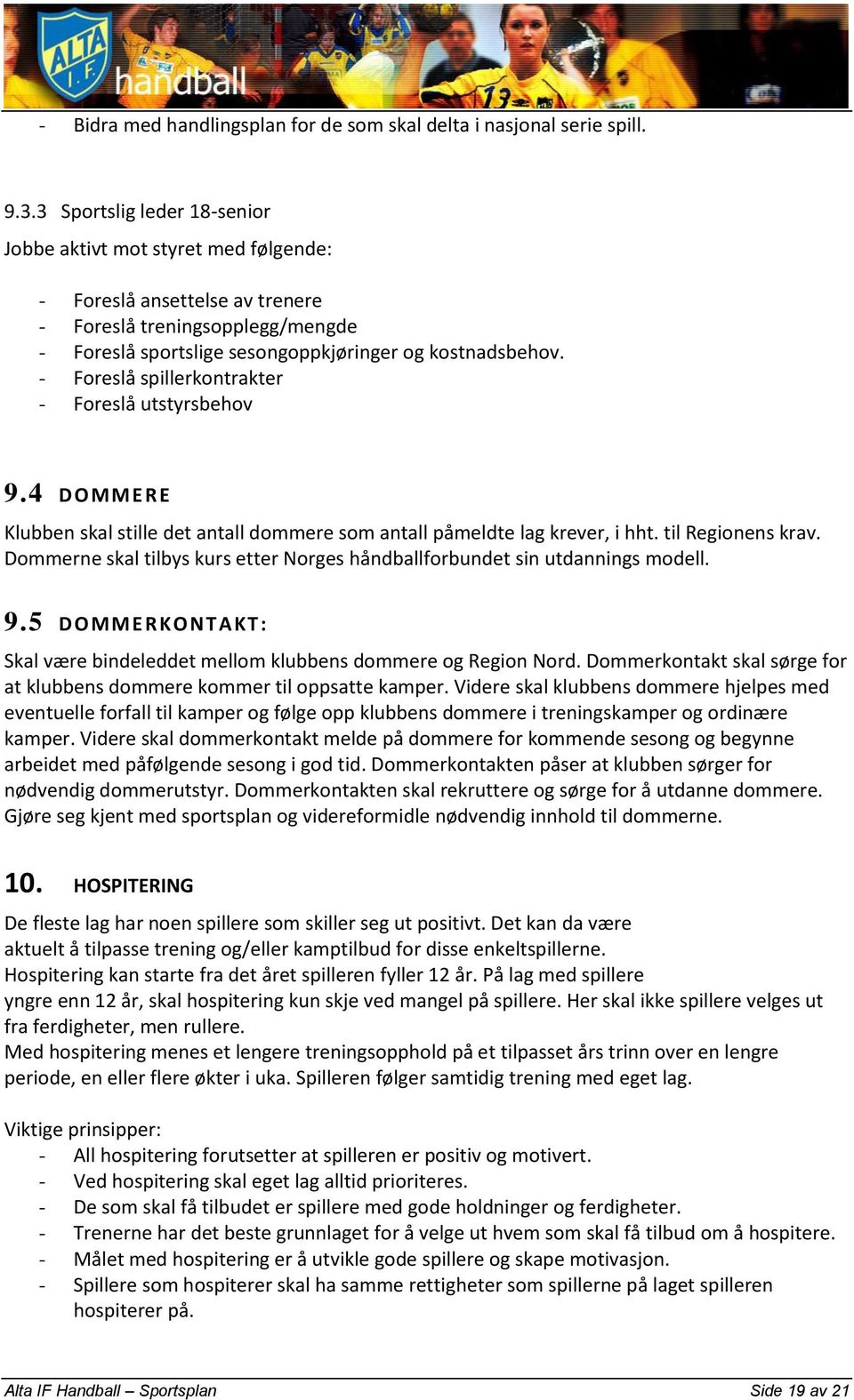 - Foreslå spillerkontrakter - Foreslå utstyrsbehov 9.4 DOMMERE Klubben skal stille det antall dommere som antall påmeldte lag krever, i hht. til Regionens krav.