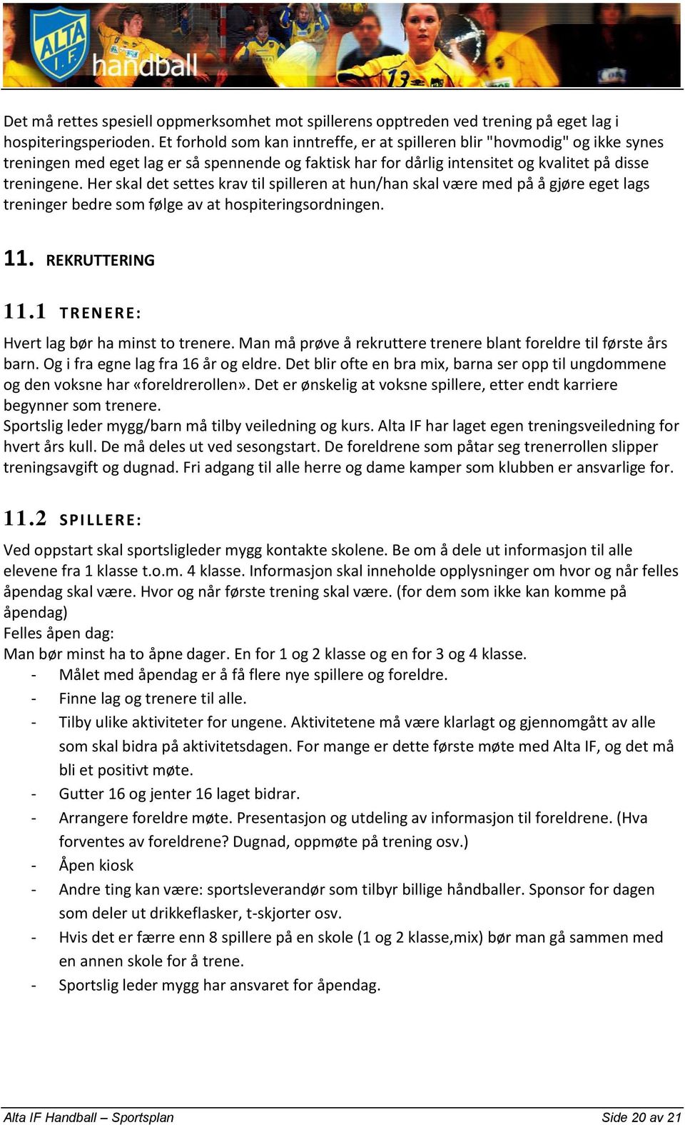 Her skal det settes krav til spilleren at hun/han skal være med på å gjøre eget lags treninger bedre som følge av at hospiteringsordningen. 11. REKRUTTERING 11.