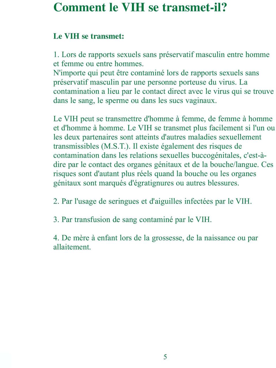 La contamination a lieu par le contact direct avec le virus qui se trouve dans le sang, le sperme ou dans les sucs vaginaux.