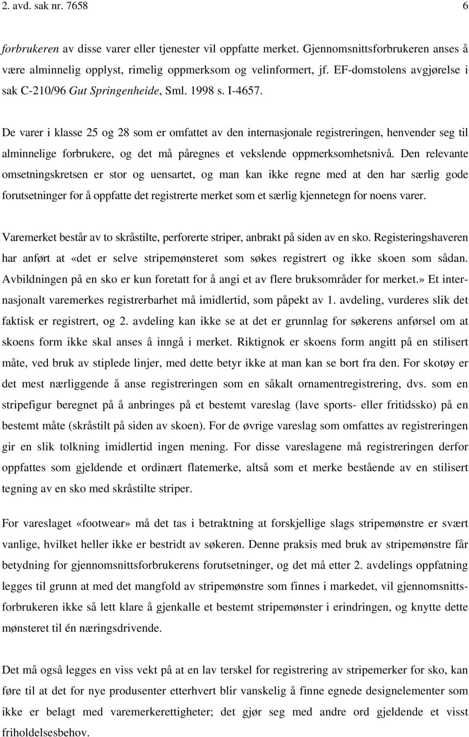 De varer i klasse 25 og 28 som er omfattet av den internasjonale registreringen, henvender seg til alminnelige forbrukere, og det må påregnes et vekslende oppmerksomhetsnivå.