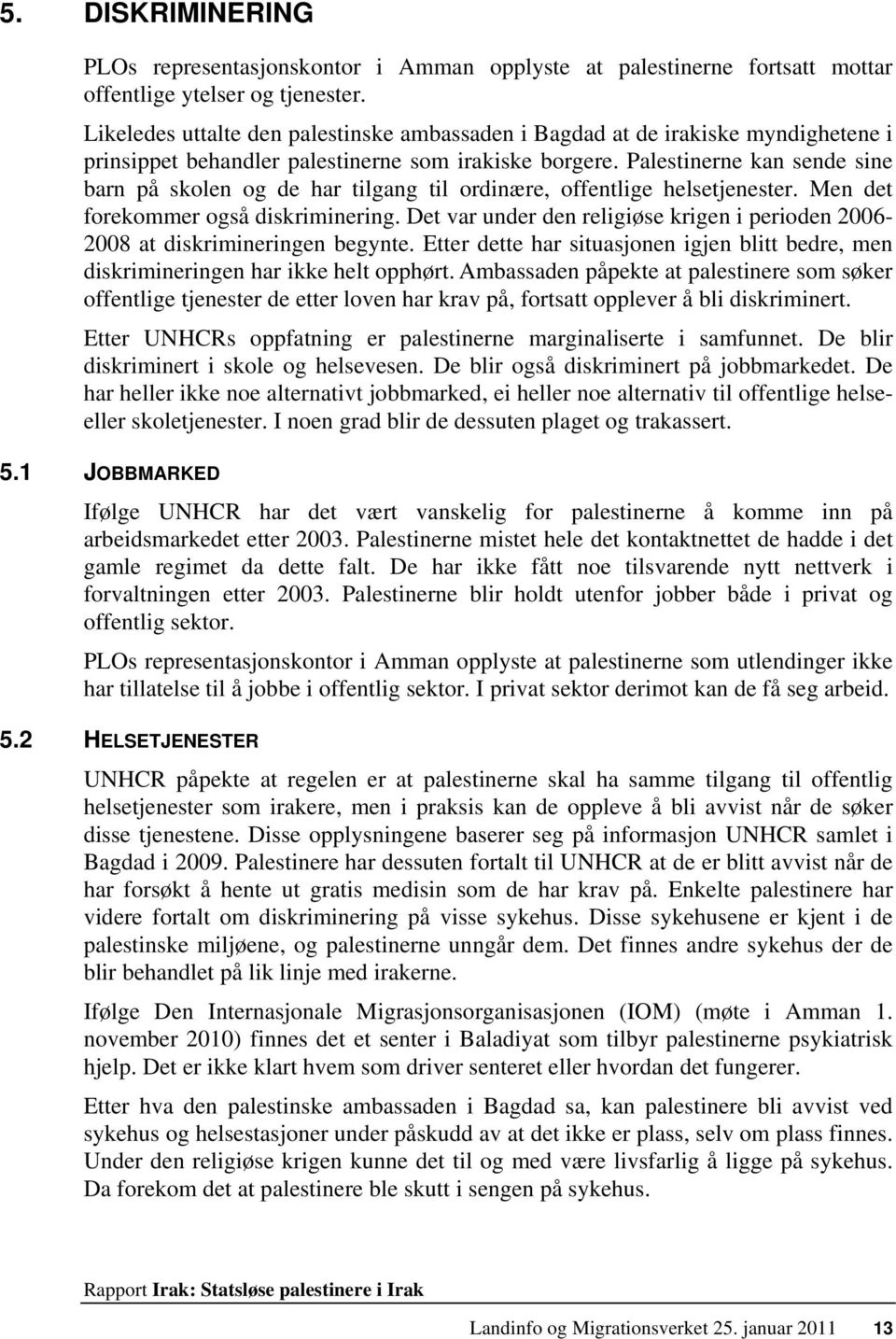 Palestinerne kan sende sine barn på skolen og de har tilgang til ordinære, offentlige helsetjenester. Men det forekommer også diskriminering.