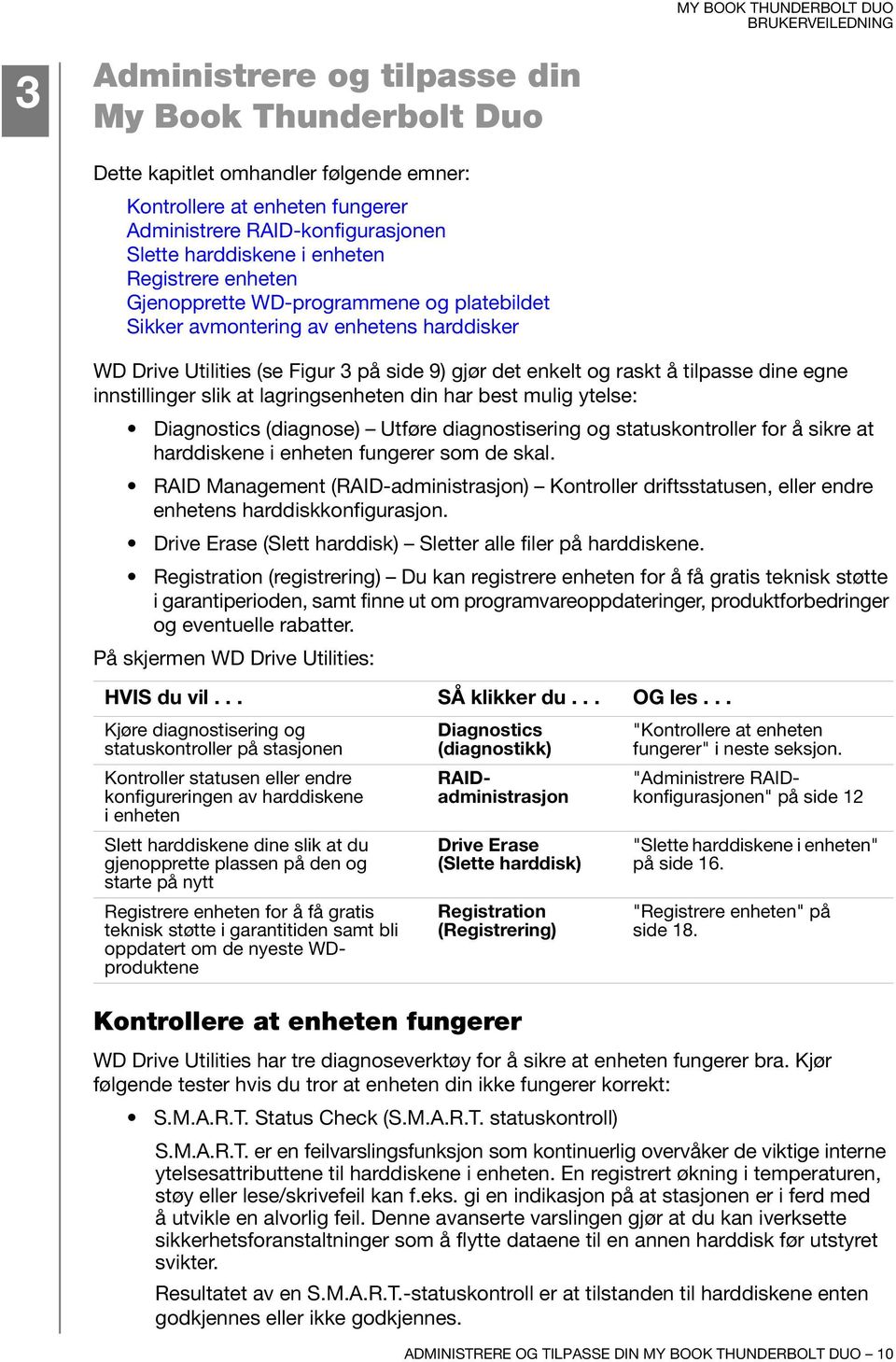 innstillinger slik at lagringsenheten din har best mulig ytelse: Diagnostics (diagnose) Utføre diagnostisering og statuskontroller for å sikre at harddiskene i enheten fungerer som de skal.