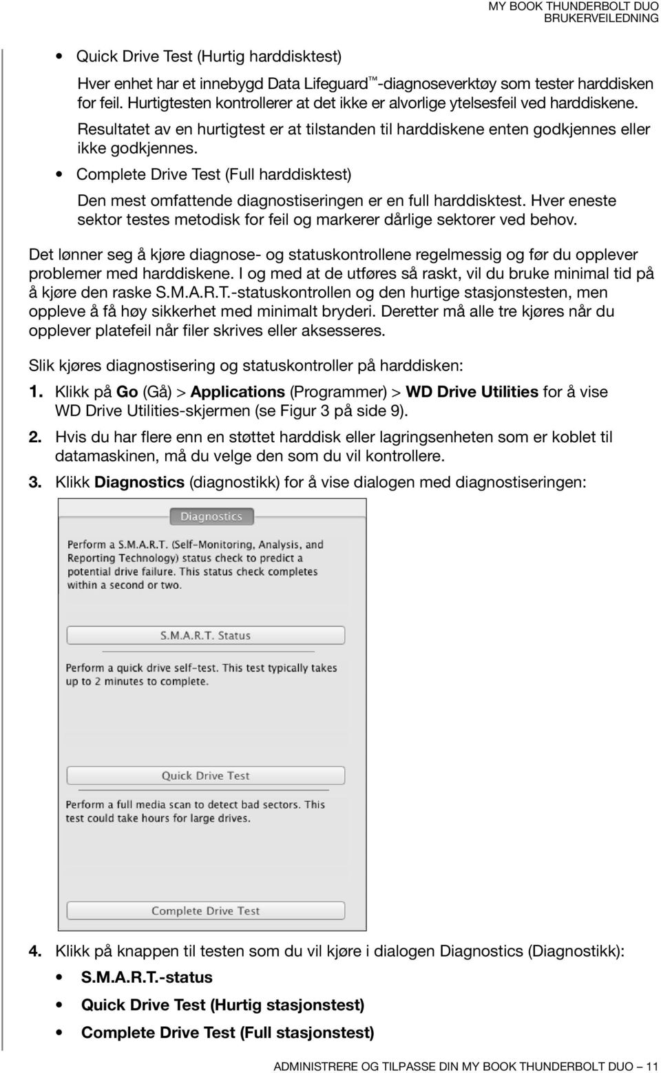 Complete Drive Test (Full harddisktest) Den mest omfattende diagnostiseringen er en full harddisktest. Hver eneste sektor testes metodisk for feil og markerer dårlige sektorer ved behov.