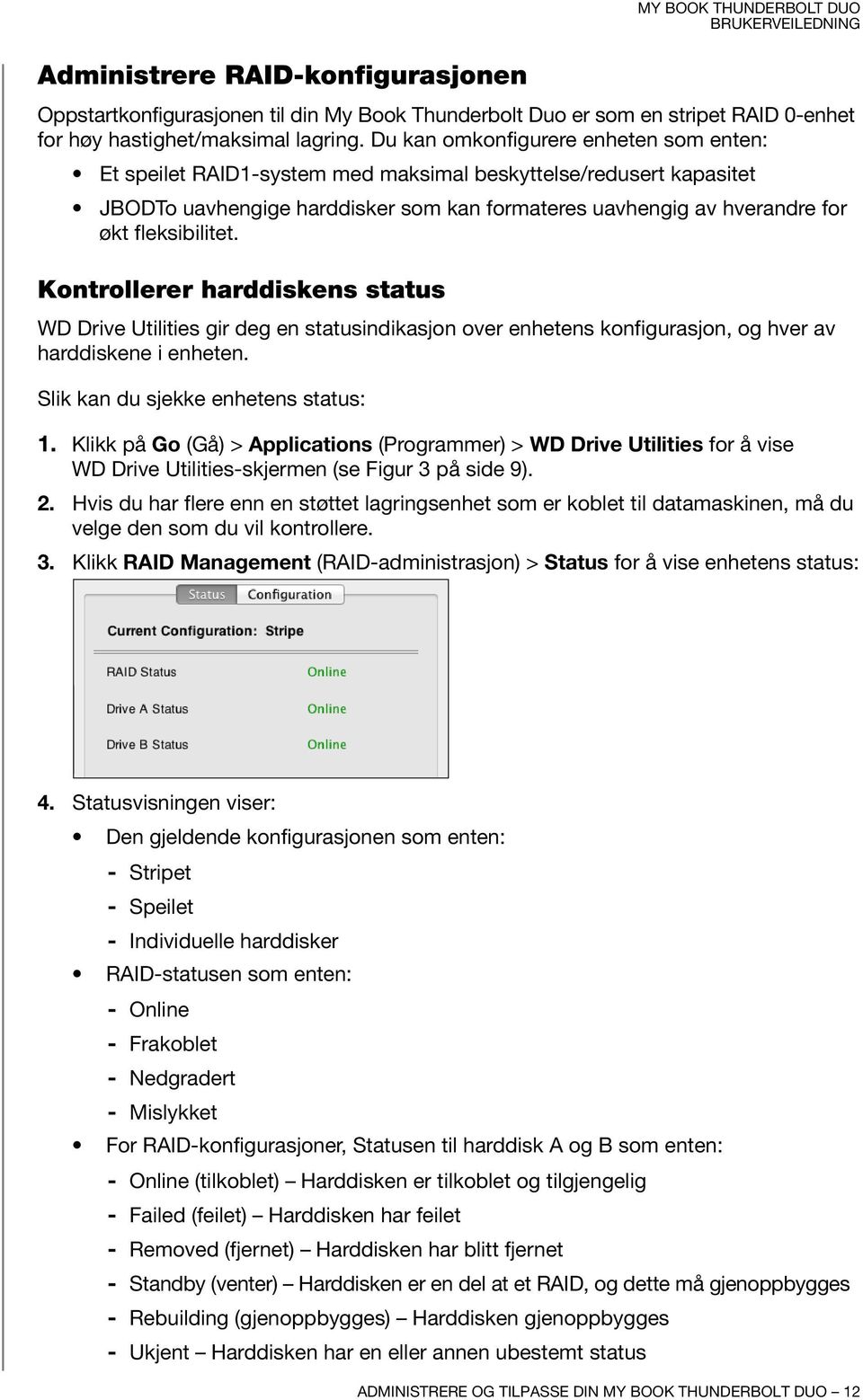 fleksibilitet. Kontrollerer harddiskens status WD Drive Utilities gir deg en statusindikasjon over enhetens konfigurasjon, og hver av harddiskene i enheten. Slik kan du sjekke enhetens status: 1.