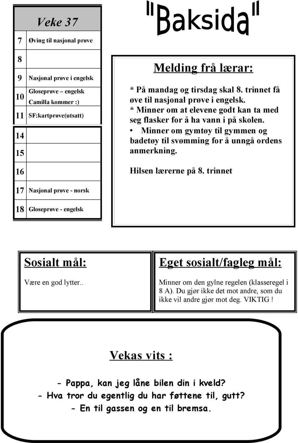 Minner om gymtøy til gymmen og badetøy til svømming for å unngå ordens anmerkning. Hilsen lærerne på 8. trinnet 17 Nasjonal prøve - norsk 18 Gloseprøve - engelsk Sosialt mål: Være en god lytter.