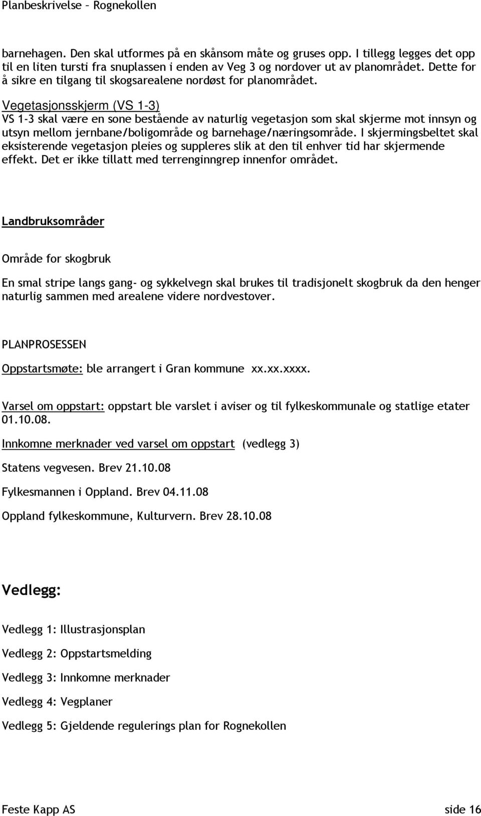 Vegetasjonsskjerm (VS 1-3) VS 1-3 skal være en sone bestående av naturlig vegetasjon som skal skjerme mot innsyn og utsyn mellom jernbane/boligområde og barnehage/næringsområde.