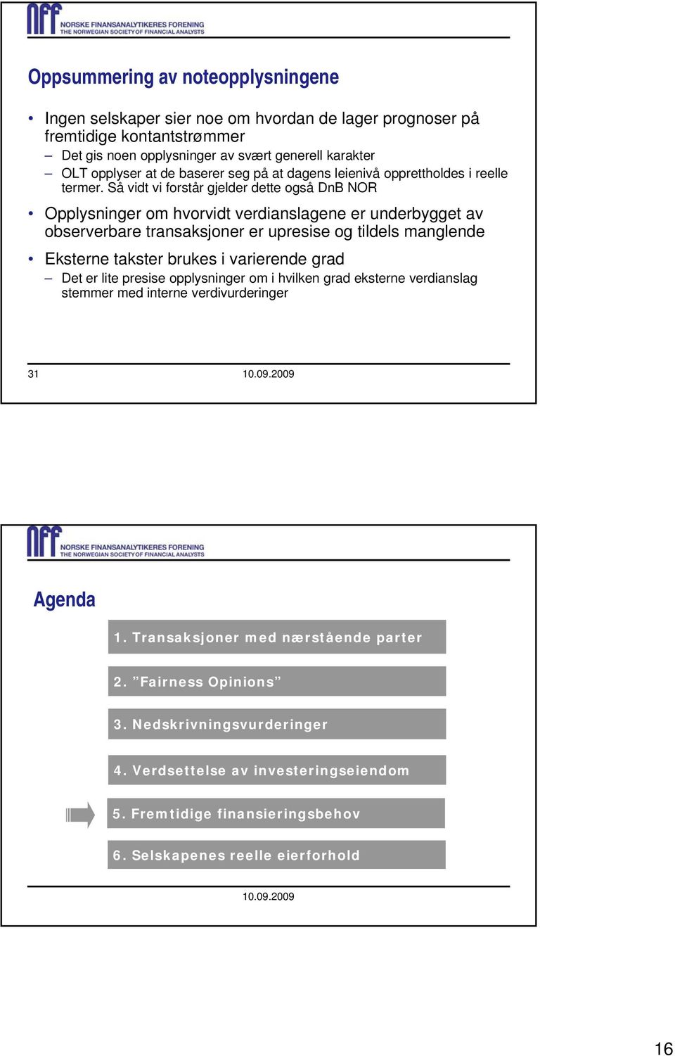 Så vidt vi forstår gjelder dette også DnB NOR Opplysninger om hvorvidt verdianslagene er underbygget av observerbare transaksjoner er upresise og tildels manglende Eksterne takster brukes i