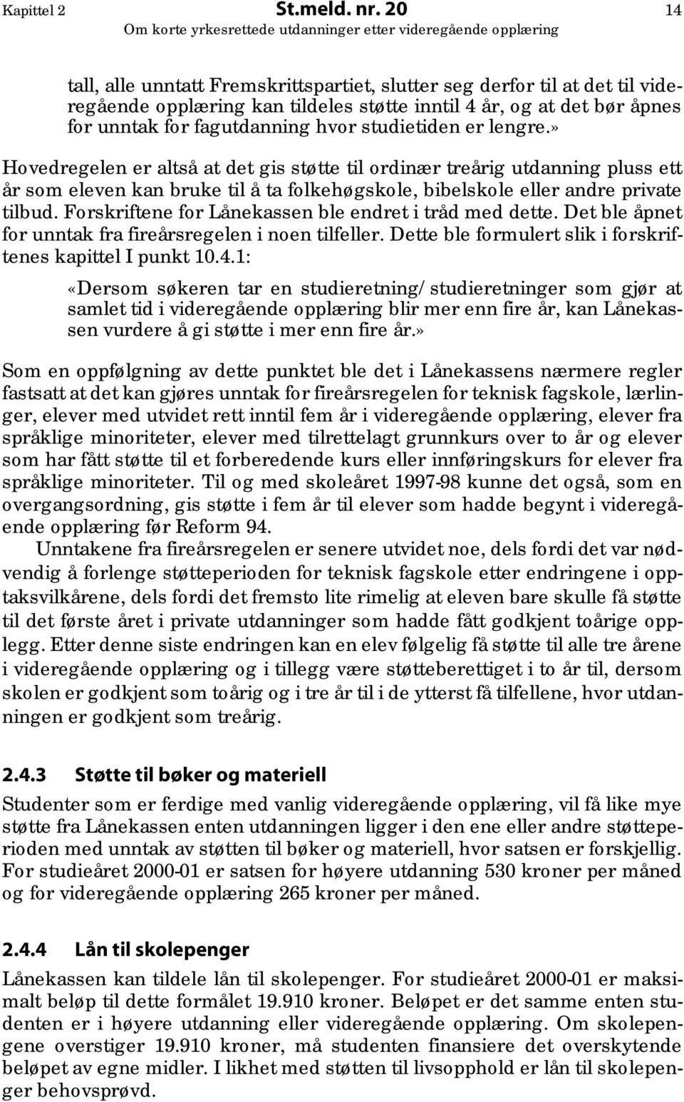 er lengre.» Hovedregelen er altså at det gis støtte til ordinær treårig utdanning pluss ett år som eleven kan bruke til å ta folkehøgskole, bibelskole eller andre private tilbud.