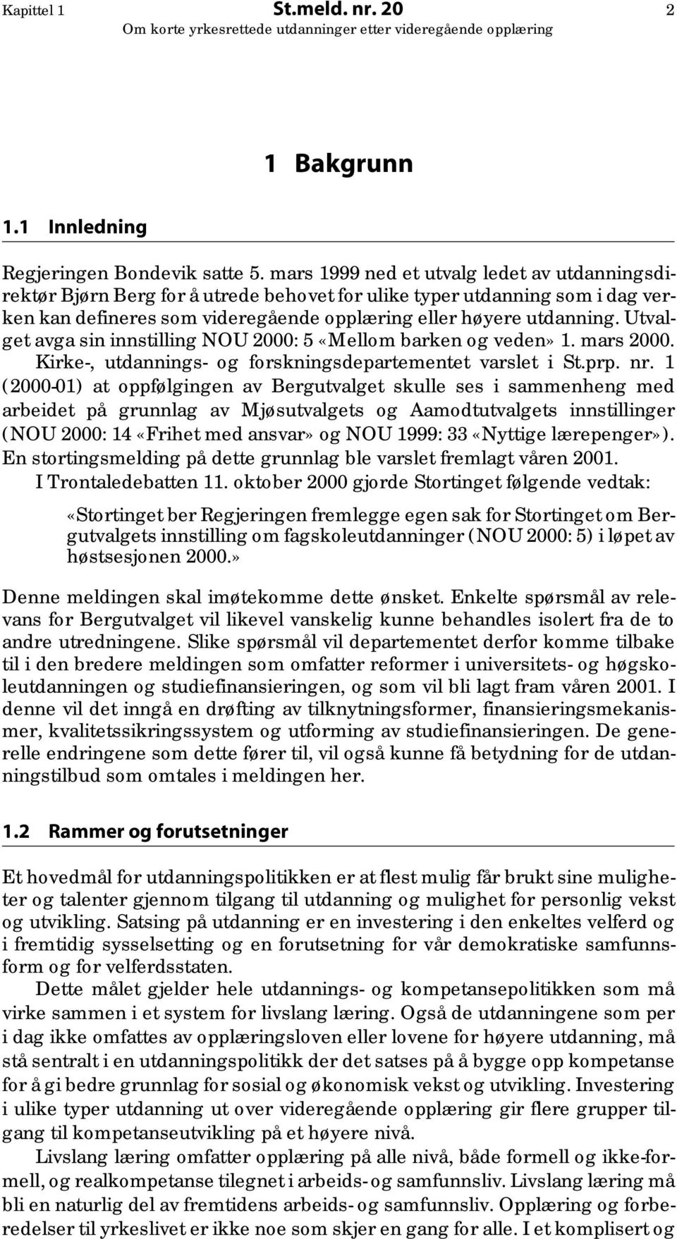 Utvalget avga sin innstilling NOU 2000: 5 «Mellom barken og veden» 1. mars 2000. Kirke-, utdannings- og forskningsdepartementet varslet i St.prp. nr.