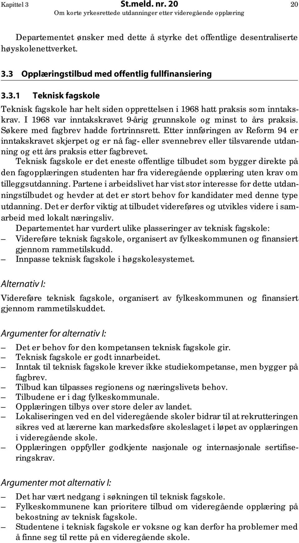 Etter innføringen av Reform 94 er inntakskravet skjerpet og er nå fag- eller svennebrev eller tilsvarende utdanning og ett års praksis etter fagbrevet.