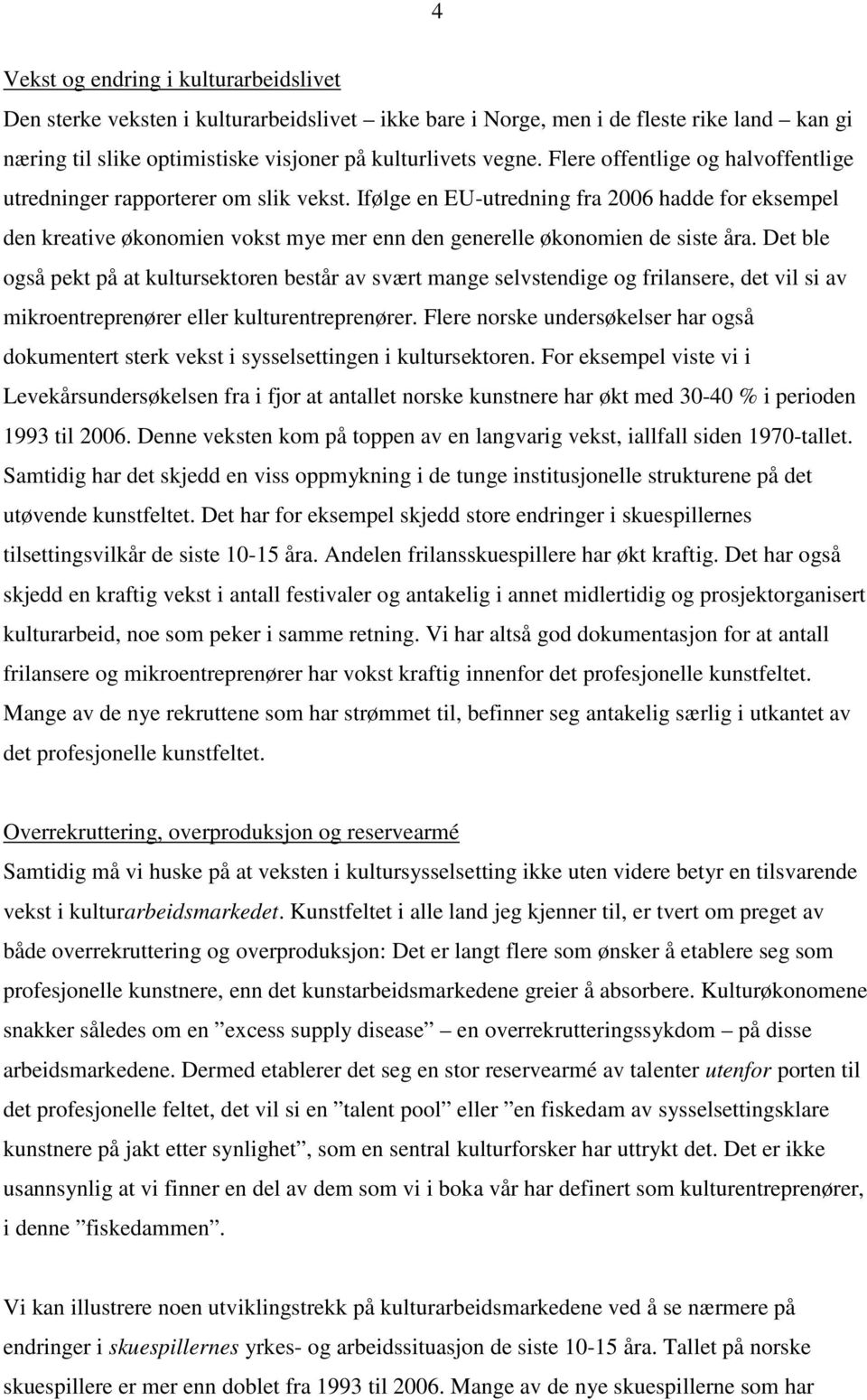 Ifølge en EU-utredning fra 2006 hadde for eksempel den kreative økonomien vokst mye mer enn den generelle økonomien de siste åra.