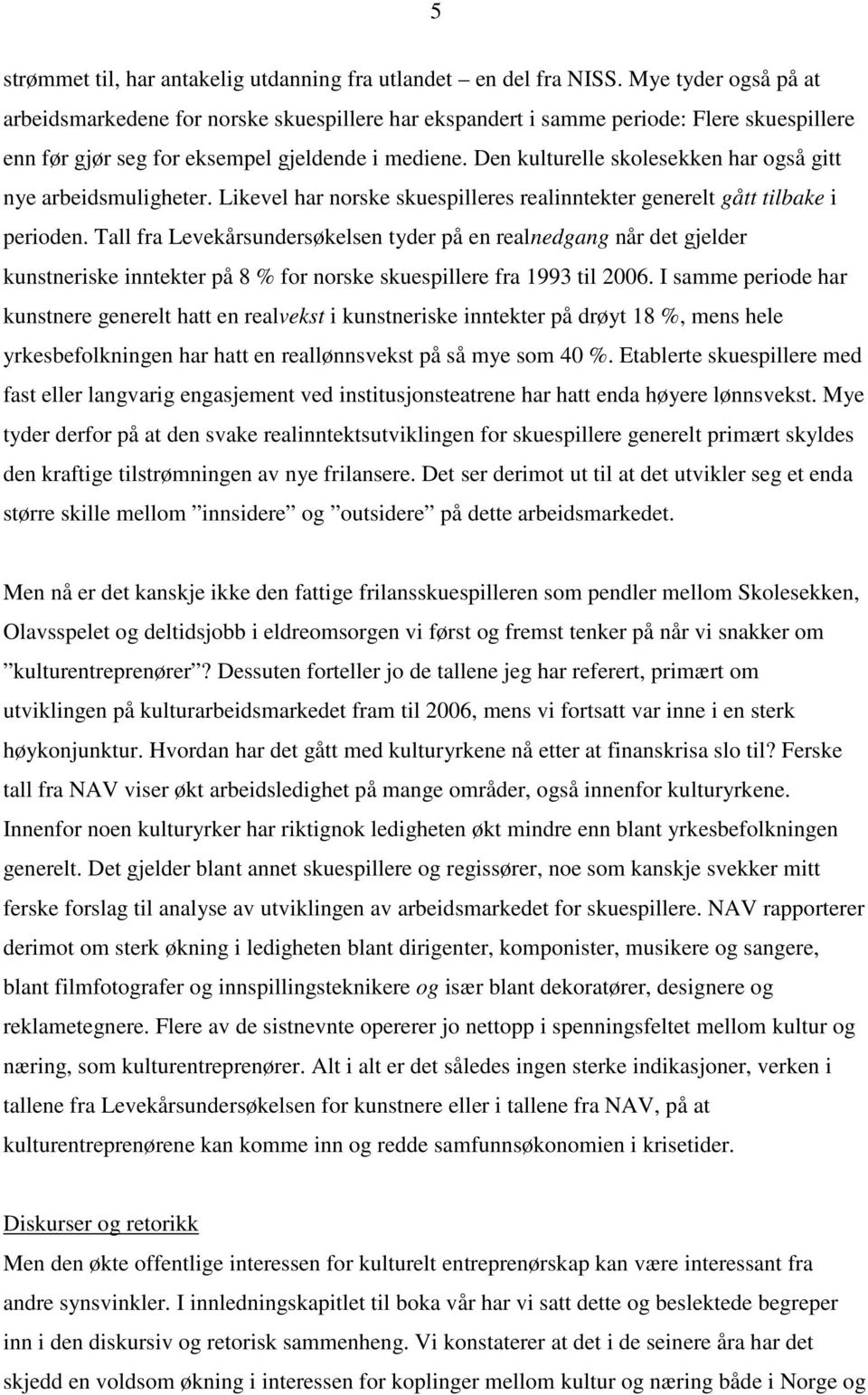 Den kulturelle skolesekken har også gitt nye arbeidsmuligheter. Likevel har norske skuespilleres realinntekter generelt gått tilbake i perioden.